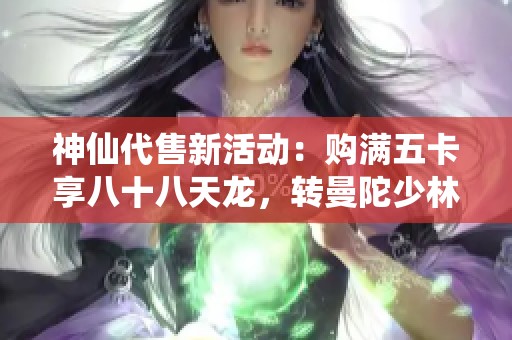 神仙代售新活动：购满五卡享八十八天龙，转曼陀少林且可免费重命名
