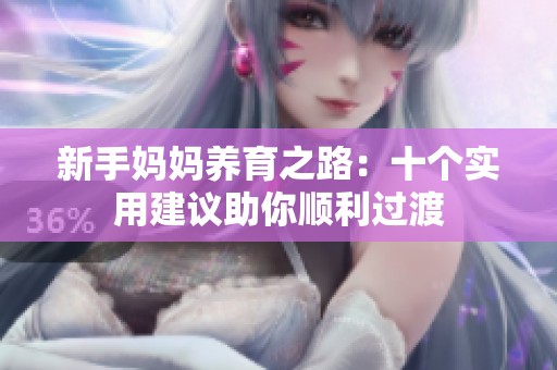 新手妈妈养育之路：十个实用建议助你顺利过渡