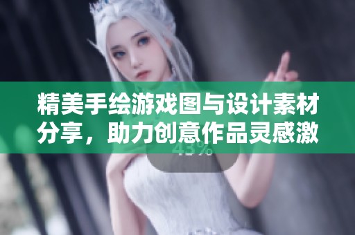 精美手绘游戏图与设计素材分享，助力创意作品灵感激发