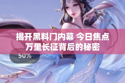 揭开黑料门内幕 今日焦点万里长征背后的秘密