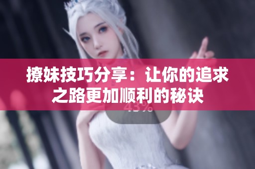 撩妹技巧分享：让你的追求之路更加顺利的秘诀