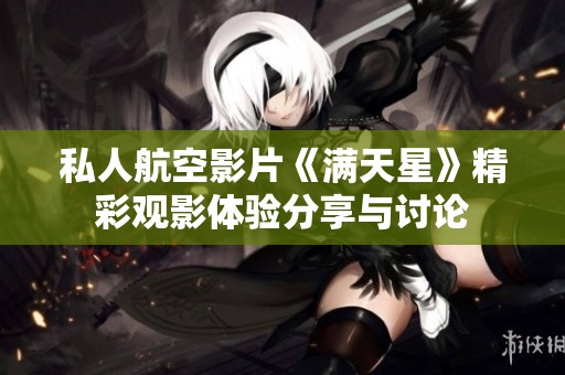 私人航空影片《满天星》精彩观影体验分享与讨论