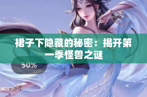 裙子下隐藏的秘密：揭开第一季怪兽之谜