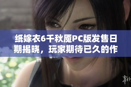 纸嫁衣6千秋魇PC版发售日期揭晓，玩家期待已久的作品何时上线
