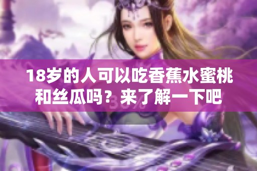 18岁的人可以吃香蕉水蜜桃和丝瓜吗？来了解一下吧