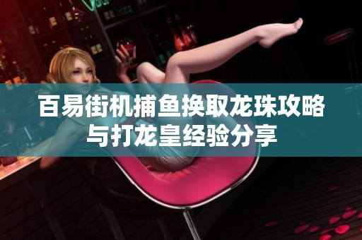 百易街机捕鱼换取龙珠攻略与打龙皇经验分享