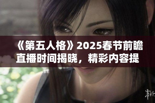 《第五人格》2025春节前瞻直播时间揭晓，精彩内容提前预告