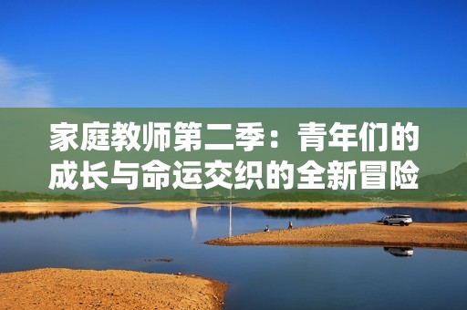 家庭教师第二季：青年们的成长与命运交织的全新冒险故事