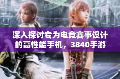 深入探讨专为电竞赛事设计的高性能手机，3840手游带给你的游戏体验