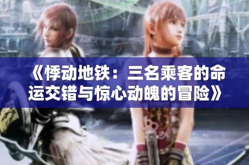 《悸动地铁：三名乘客的命运交错与惊心动魄的冒险》