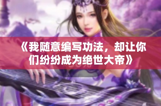 《我随意编写功法，却让你们纷纷成为绝世大帝》