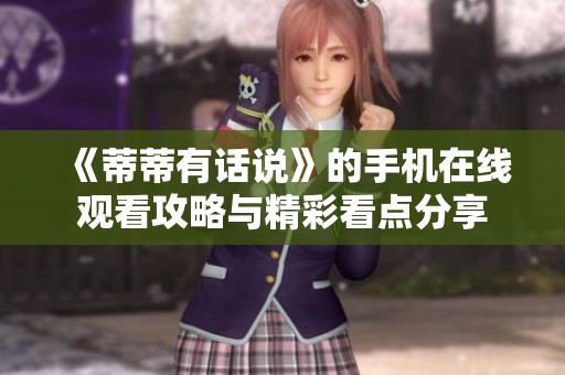 《蒂蒂有话说》的手机在线观看攻略与精彩看点分享