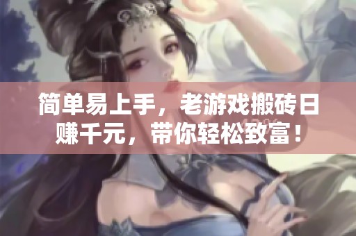 简单易上手，老游戏搬砖日赚千元，带你轻松致富！