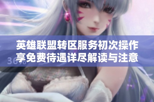 英雄联盟转区服务初次操作享免费待遇详尽解读与注意事项分享