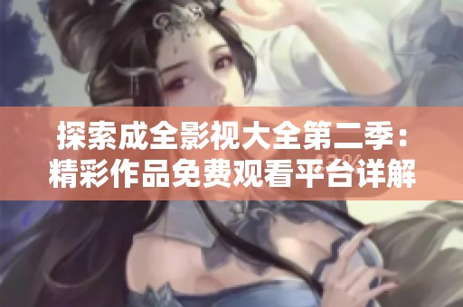 探索成全影视大全第二季：精彩作品免费观看平台详解