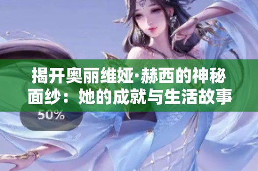 揭开奥丽维娅·赫西的神秘面纱：她的成就与生活故事