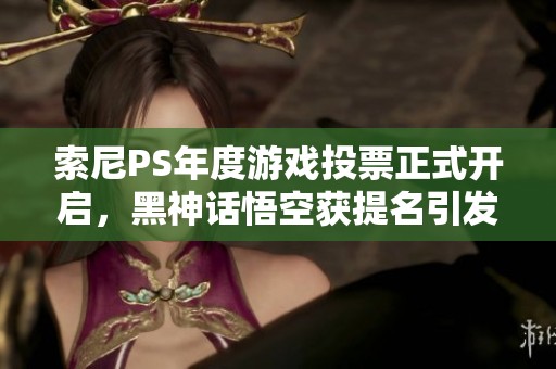 索尼PS年度游戏投票正式开启，黑神话悟空获提名引发热议