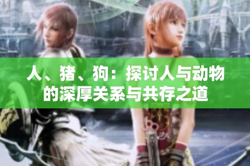 人、猪、狗：探讨人与动物的深厚关系与共存之道