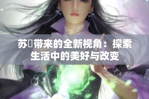 苏玥带来的全新视角：探索生活中的美好与改变