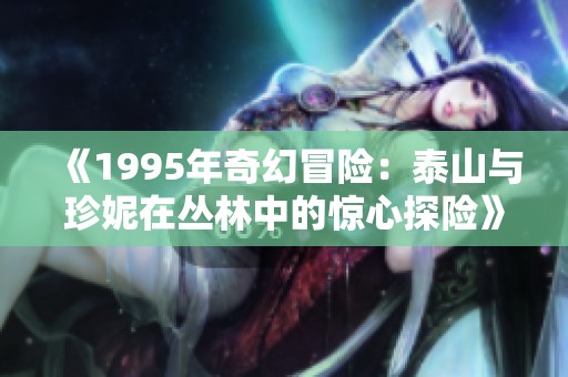 《1995年奇幻冒险：泰山与珍妮在丛林中的惊心探险》