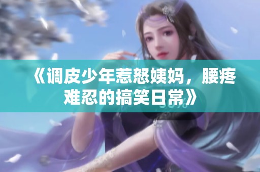 《调皮少年惹怒姨妈，腰疼难忍的搞笑日常》