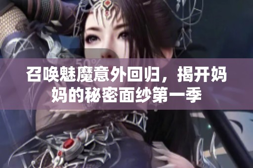 召唤魅魔意外回归，揭开妈妈的秘密面纱第一季