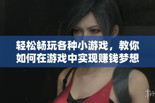 轻松畅玩各种小游戏，教你如何在游戏中实现赚钱梦想