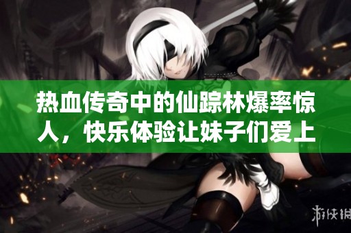 热血传奇中的仙踪林爆率惊人，快乐体验让妹子们爱上游戏