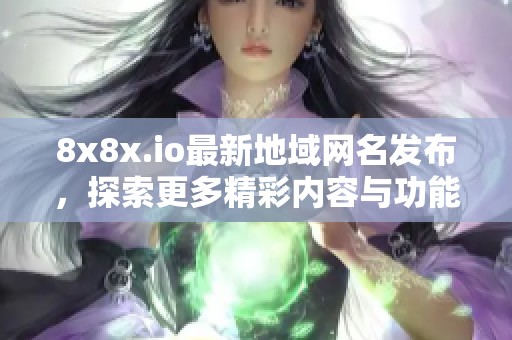 8x8x.io最新地域网名发布，探索更多精彩内容与功能
