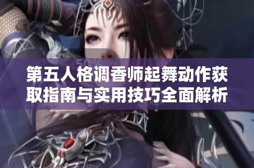 第五人格调香师起舞动作获取指南与实用技巧全面解析