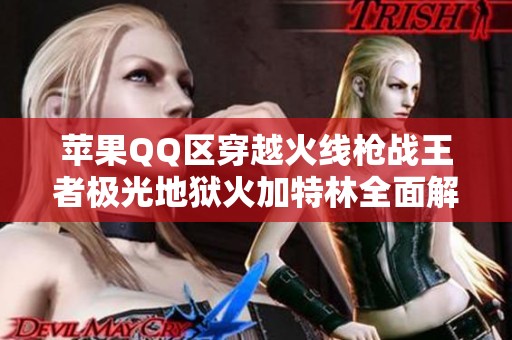 苹果QQ区穿越火线枪战王者极光地狱火加特林全面解析与攻略