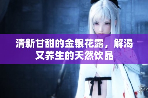 清新甘甜的金银花露，解渴又养生的天然饮品