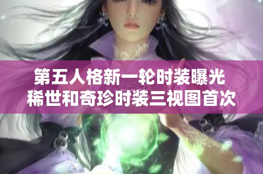 第五人格新一轮时装曝光 稀世和奇珍时装三视图首次亮相