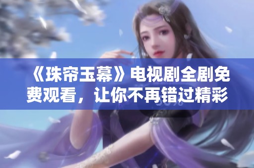 《珠帘玉幕》电视剧全剧免费观看，让你不再错过精彩剧情的机会