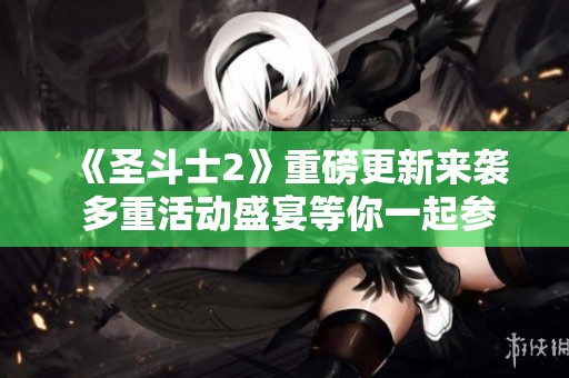 《圣斗士2》重磅更新来袭 多重活动盛宴等你一起参与！