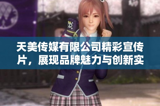 天美传媒有限公司精彩宣传片，展现品牌魅力与创新实力