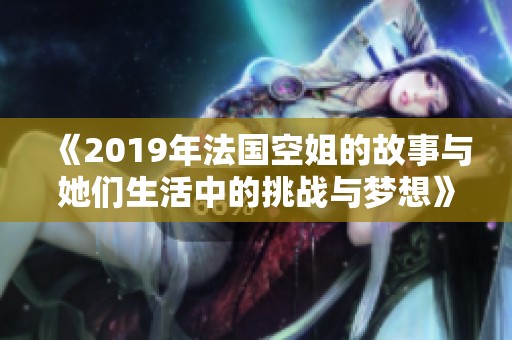 《2019年法国空姐的故事与她们生活中的挑战与梦想》