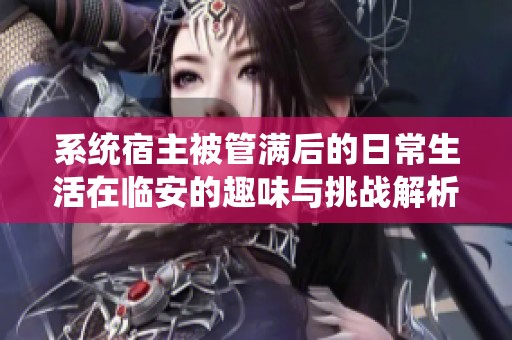 系统宿主被管满后的日常生活在临安的趣味与挑战解析