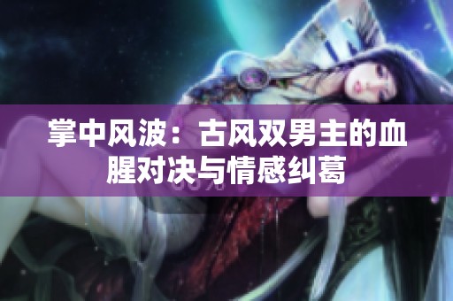 掌中风波：古风双男主的血腥对决与情感纠葛