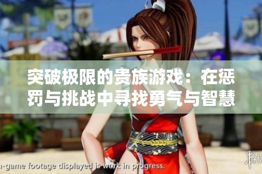 突破极限的贵族游戏：在惩罚与挑战中寻找勇气与智慧