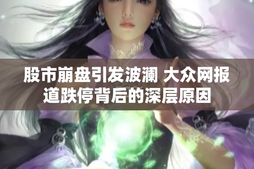 股市崩盘引发波澜 大众网报道跌停背后的深层原因