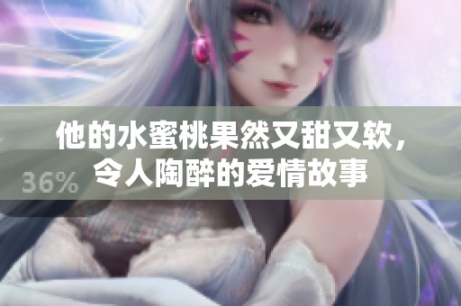 他的水蜜桃果然又甜又软，令人陶醉的爱情故事