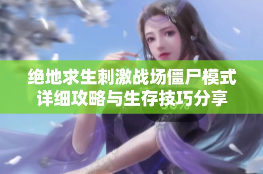 绝地求生刺激战场僵尸模式详细攻略与生存技巧分享
