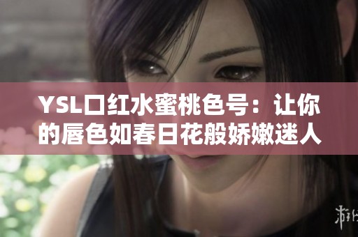 YSL口红水蜜桃色号：让你的唇色如春日花般娇嫩迷人