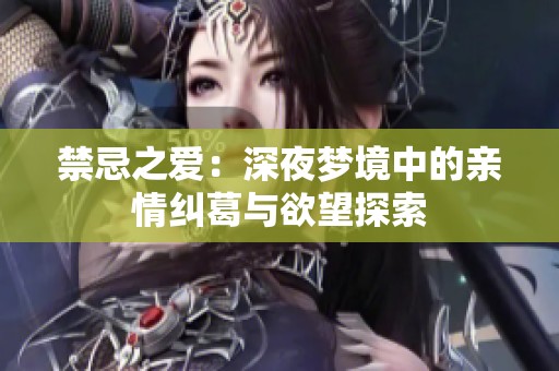 禁忌之爱：深夜梦境中的亲情纠葛与欲望探索