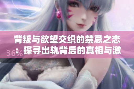 背叛与欲望交织的禁忌之恋：探寻出轨背后的真相与激情