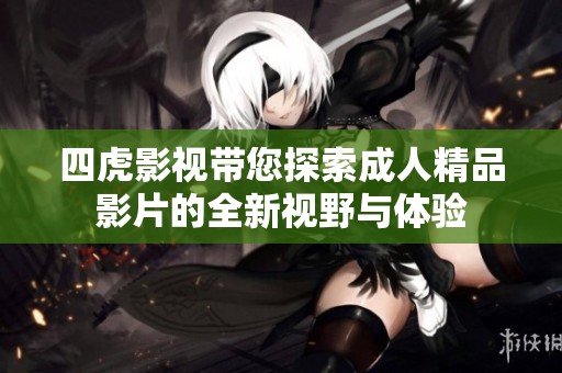 四虎影视带您探索成人精品影片的全新视野与体验