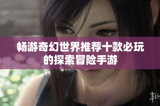 畅游奇幻世界推荐十款必玩的探索冒险手游