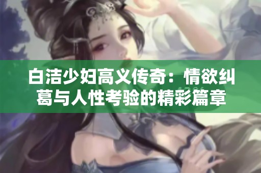 白洁少妇高义传奇：情欲纠葛与人性考验的精彩篇章