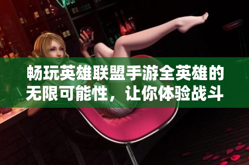 畅玩英雄联盟手游全英雄的无限可能性，让你体验战斗新乐趣